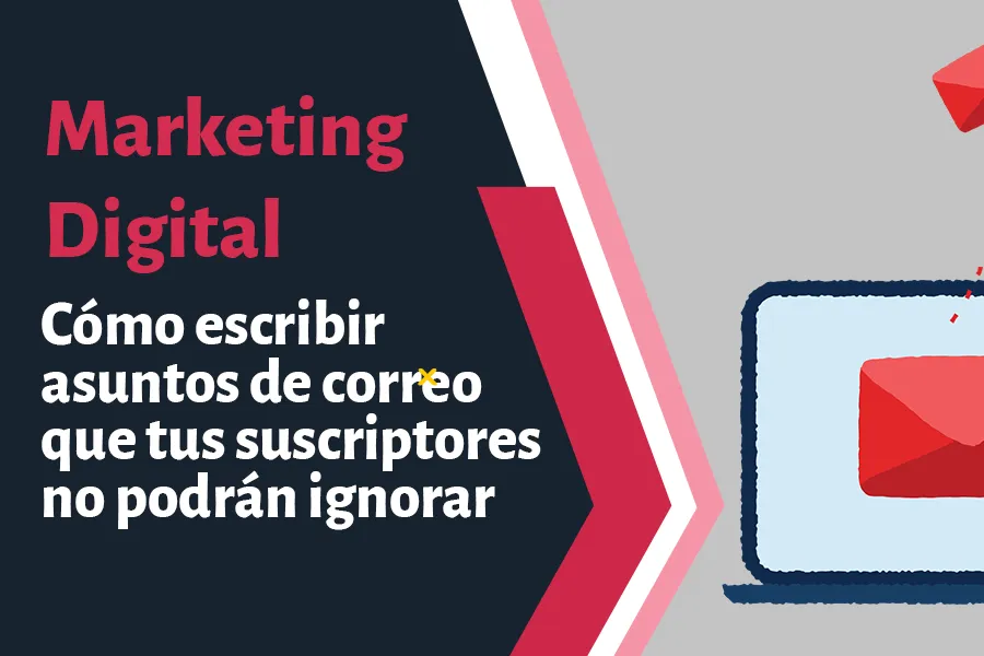 Cómo escribir asuntos de correo que tus suscriptores no podrán ignorar