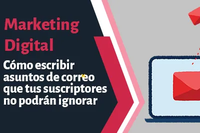 Cómo escribir asuntos de correo que tus suscriptores no podrán ignorar